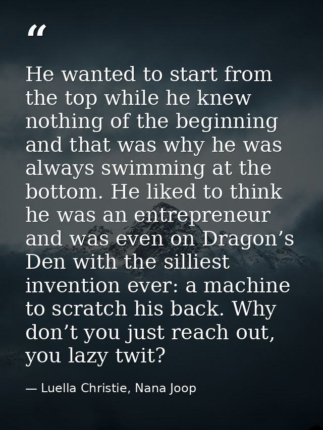 He wanted to start from the top while he knew nothing of the beginning and that was why he was always swimming at the bo — Luella Christie, Nana Joop