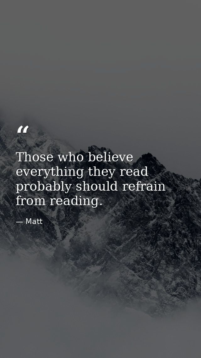 Those who believe everything they read probably should refrain from reading. — Matt