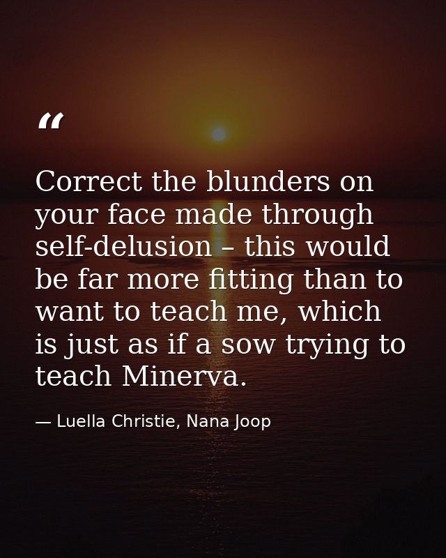 Correct the blunders on your face made through self-delusion – this would be far more fitting than to want to teach me,  — Luella Christie, Nana Joop