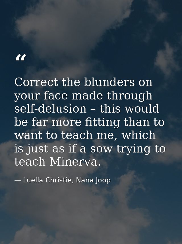 Correct the blunders on your face made through self-delusion – this would be far more fitting than to want to teach me,  — Luella Christie, Nana Joop