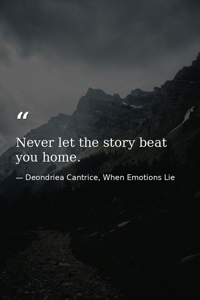Never let the story beat you home. — Deondriea Cantrice, When Emotions Lie