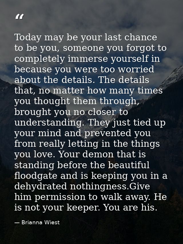 Today may be your last chance to be you, someone you forgot to completely immerse yourself in because you were too worri — Brianna Wiest