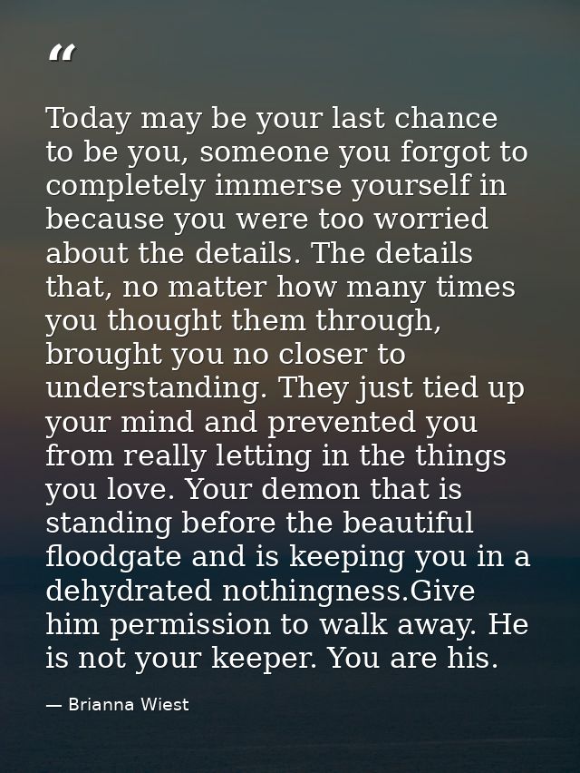 Today may be your last chance to be you, someone you forgot to completely immerse yourself in because you were too worri — Brianna Wiest