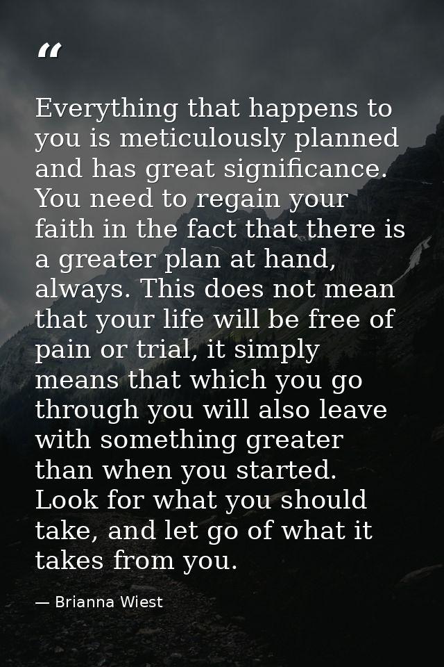 Everything that happens to you is meticulously planned and has great significance. You need to regain your faith in the  — Brianna Wiest