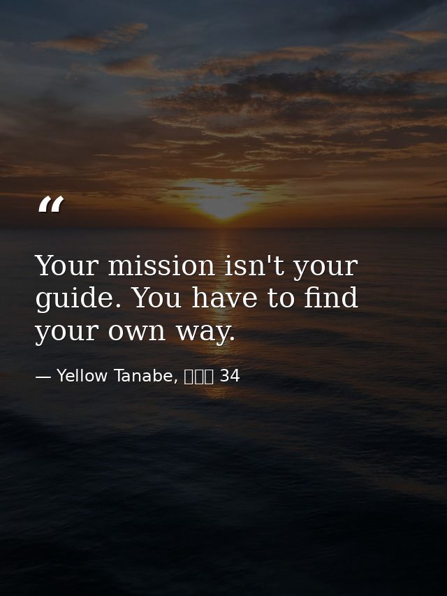 Your mission isn't your guide. You have to find your own way. — Yellow Tanabe, 結界師 34