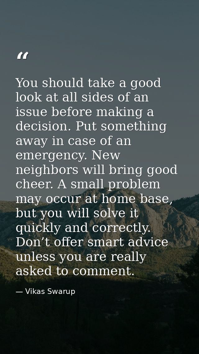 You should take a good look at all sides of an issue before making a decision. Put something away in case of an emergenc — Vikas Swarup