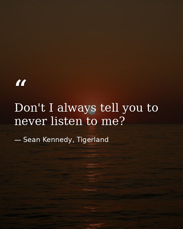 Don't I always tell you to never listen to me? — Sean Kennedy, Tigerland