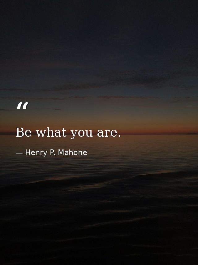 Be what you are. — Henry P. Mahone