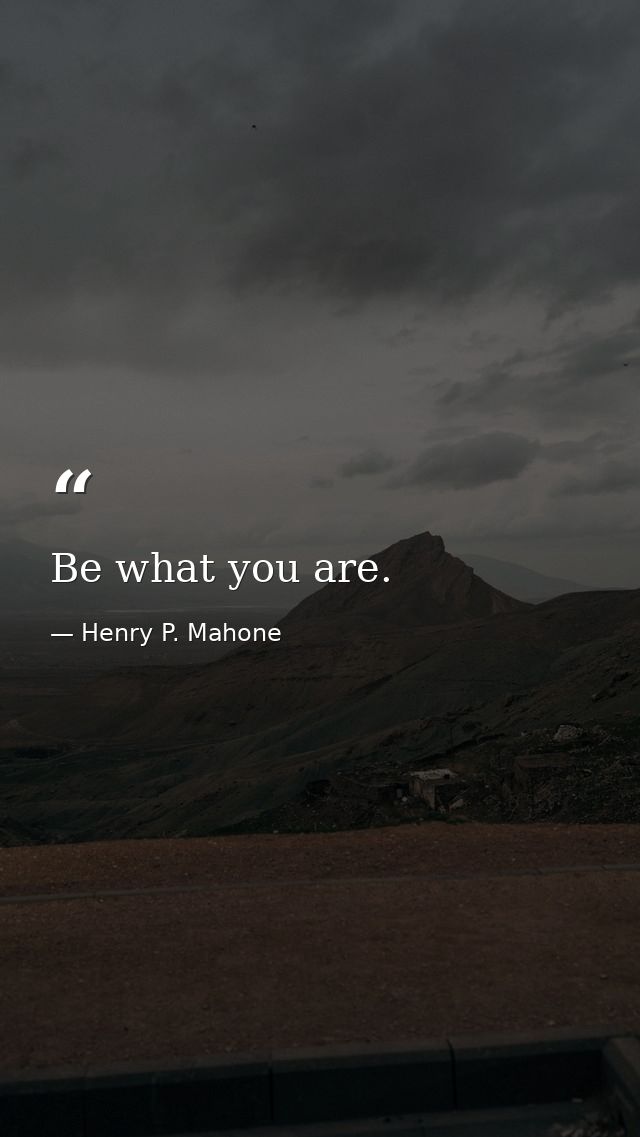 Be what you are. — Henry P. Mahone