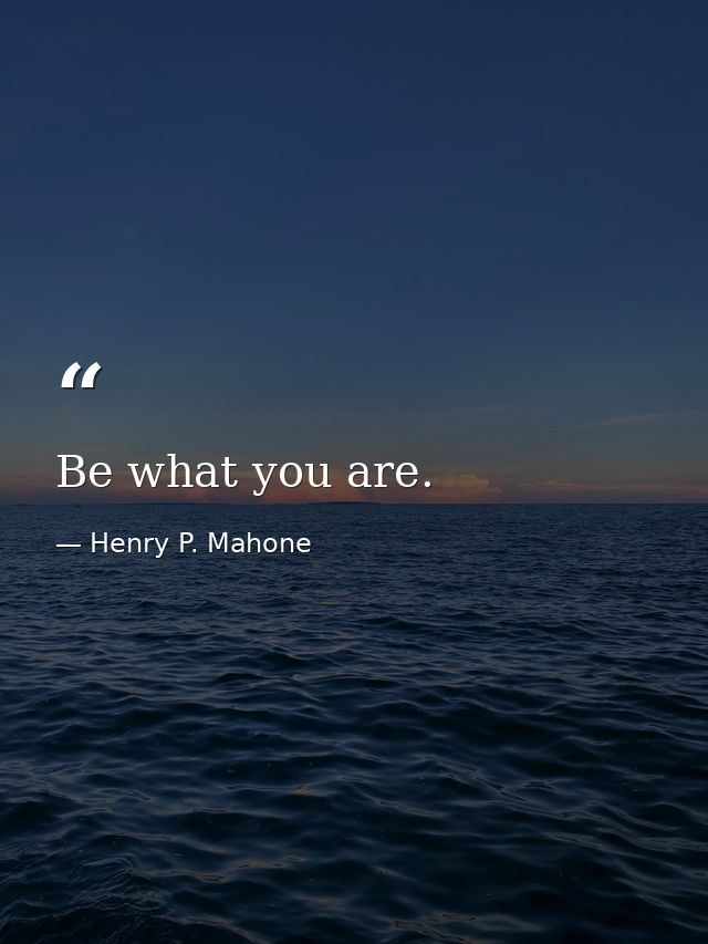 Be what you are. — Henry P. Mahone