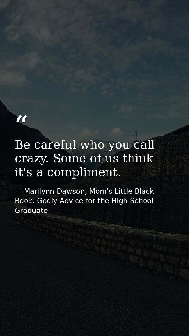 Be careful who you call crazy. Some of us think it's a compliment. — Marilynn Dawson, Mom's Little Black Book: Godly Advice for the High School Graduate