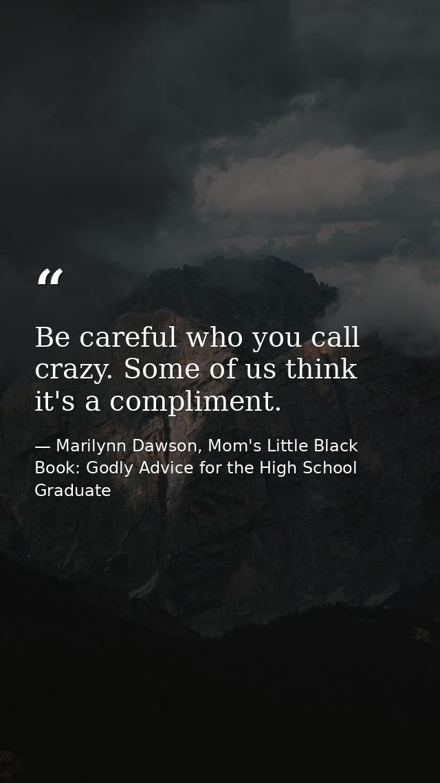 Be careful who you call crazy. Some of us think it's a compliment. — Marilynn Dawson, Mom's Little Black Book: Godly Advice for the High School Graduate