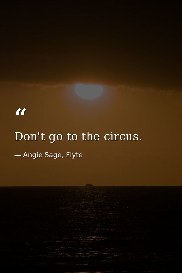 Don't go to the circus. — Angie Sage, Flyte