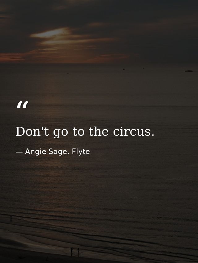 Don't go to the circus. — Angie Sage, Flyte