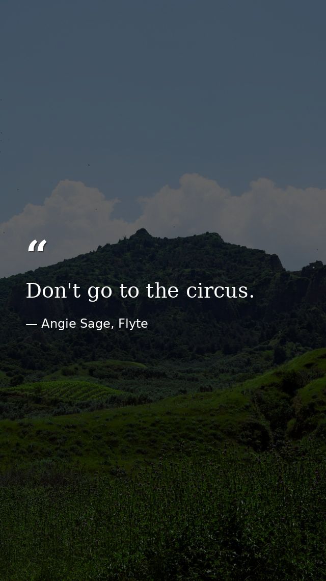Don't go to the circus. — Angie Sage, Flyte