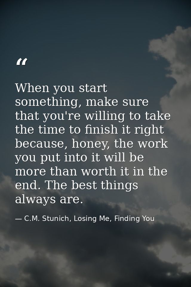 When you start something, make sure that you're willing to take the time to finish it right because, honey, the work you — C.M. Stunich, Losing Me, Finding You
