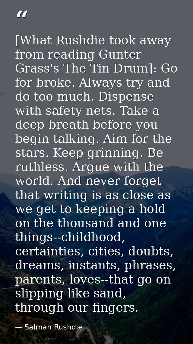 [What Rushdie took away from reading Gunter Grass's The Tin Drum]: Go for broke. Always try and do too much. Dispense wi — Salman Rushdie