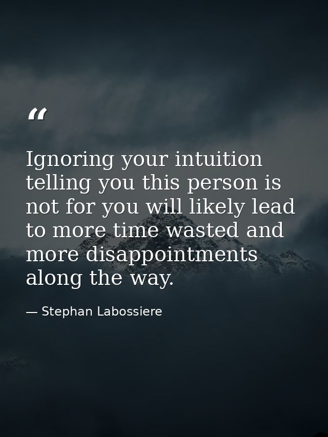 Ignoring your intuition telling you this person is not for you will likely lead to more time wasted and more disappointm — Stephan Labossiere