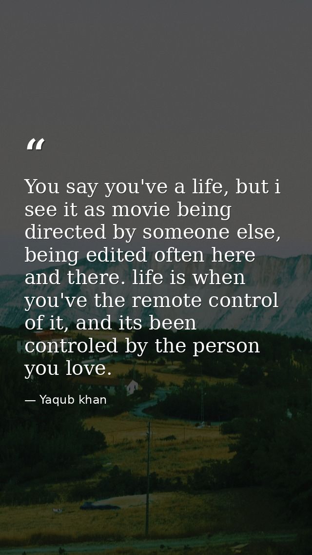You say you've a life, but i see it as movie being directed by someone else, being edited often here and there. life is  — Yaqub khan