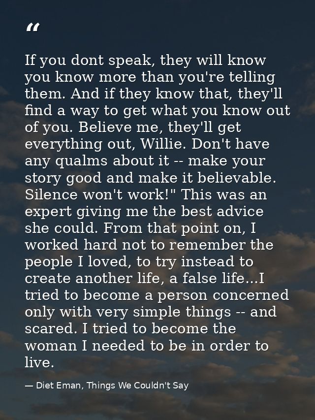 If you dont speak, they will know you know more than you're telling them. And if they know that, they'll find a way to g — Diet Eman, Things We Couldn't Say