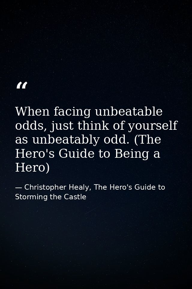 When facing unbeatable odds, just think of yourself as unbeatably odd. (The Hero's Guide to Being a Hero) — Christopher Healy, The Hero's Guide to Storming the Castle