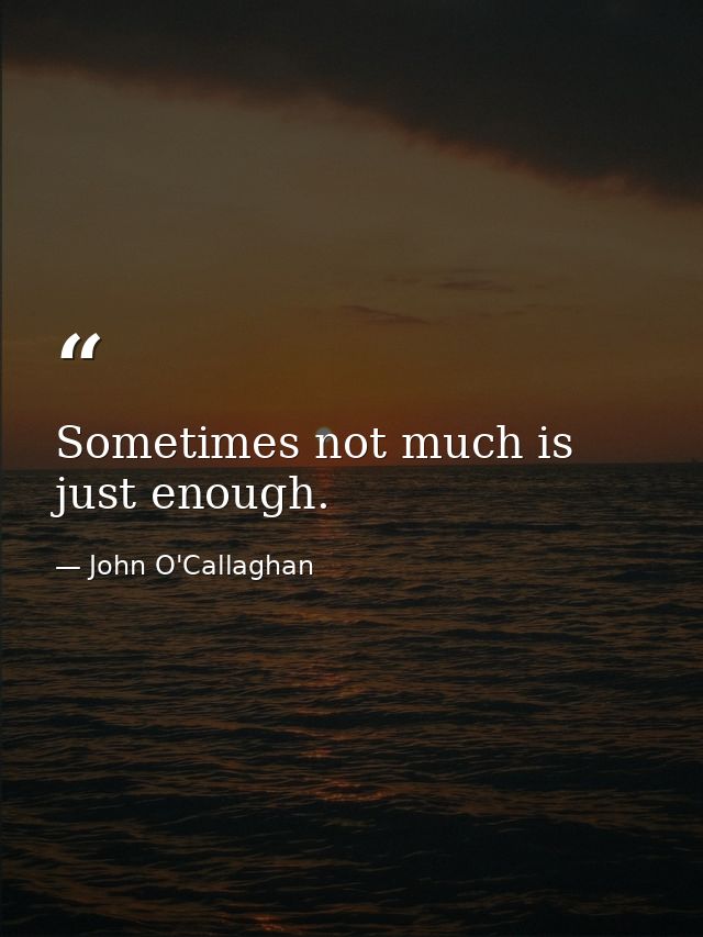 Sometimes not much is just enough. — John O'Callaghan