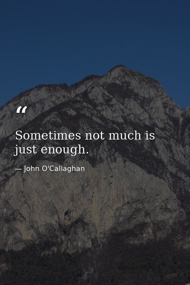 Sometimes not much is just enough. — John O'Callaghan