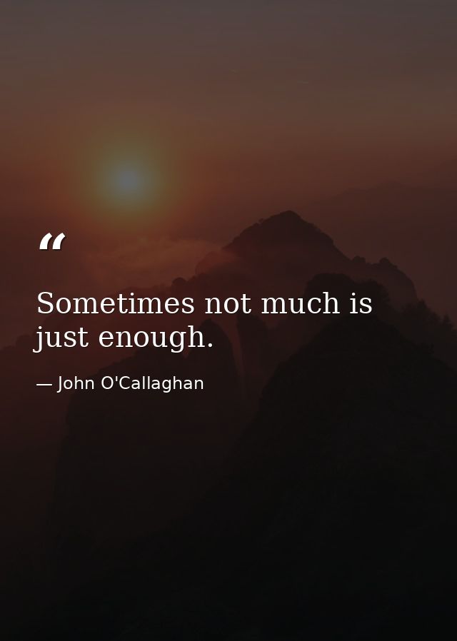 Sometimes not much is just enough. — John O'Callaghan
