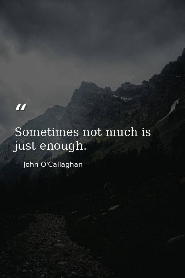Sometimes not much is just enough. — John O'Callaghan