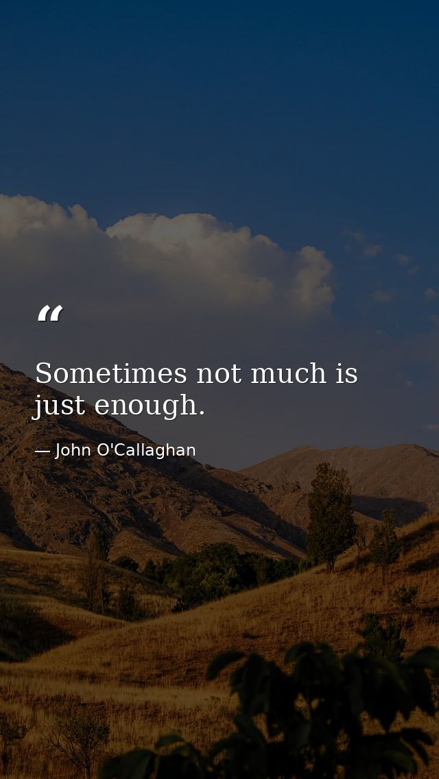 Sometimes not much is just enough. — John O'Callaghan