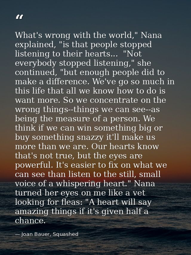 What's wrong with the world," Nana explained, "is that people stopped listening to their hearts...  "Not everybody stopp — Joan Bauer, Squashed