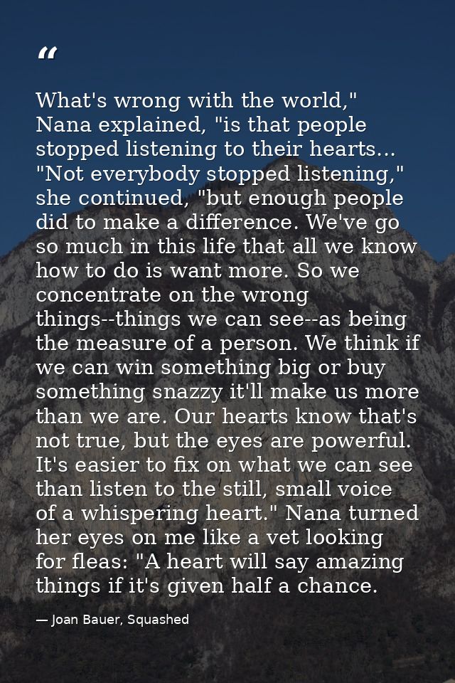 What's wrong with the world," Nana explained, "is that people stopped listening to their hearts...  "Not everybody stopp — Joan Bauer, Squashed