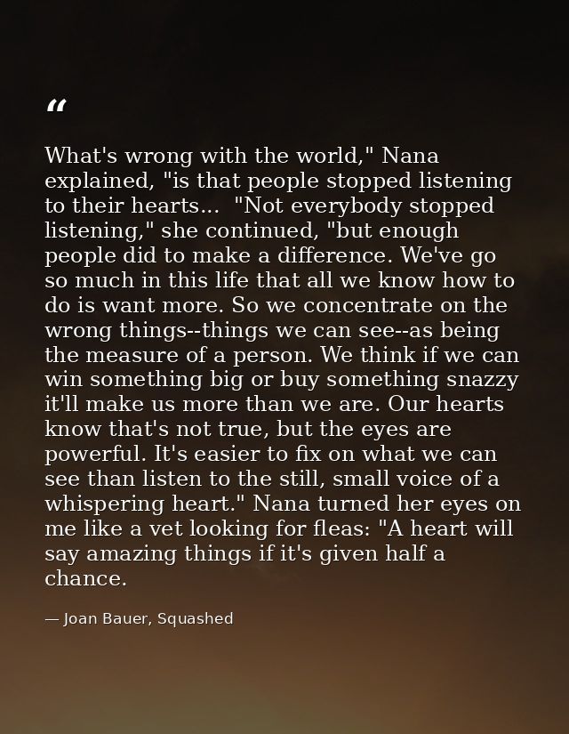 What's wrong with the world," Nana explained, "is that people stopped listening to their hearts...  "Not everybody stopp — Joan Bauer, Squashed