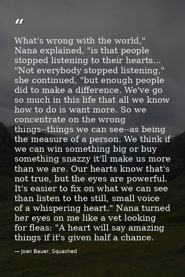 What's wrong with the world," Nana explained, "is that people stopped listening to their hearts...  "Not everybody stopp — Joan Bauer, Squashed