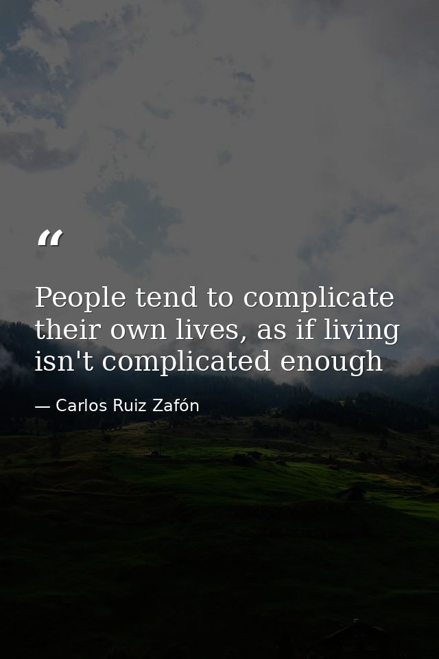 People tend to complicate their own lives, as if living isn't complicated enough — Carlos Ruiz Zafón