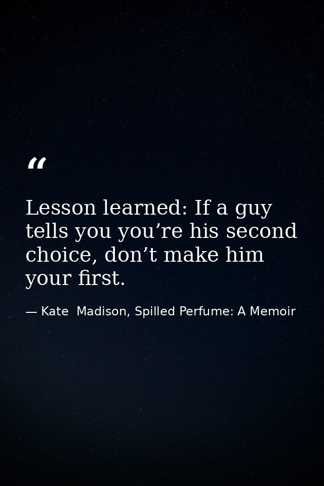 Lesson learned: If a guy tells you you’re his second choice, don’t make him your first. — Kate  Madison, Spilled Perfume: A Memoir