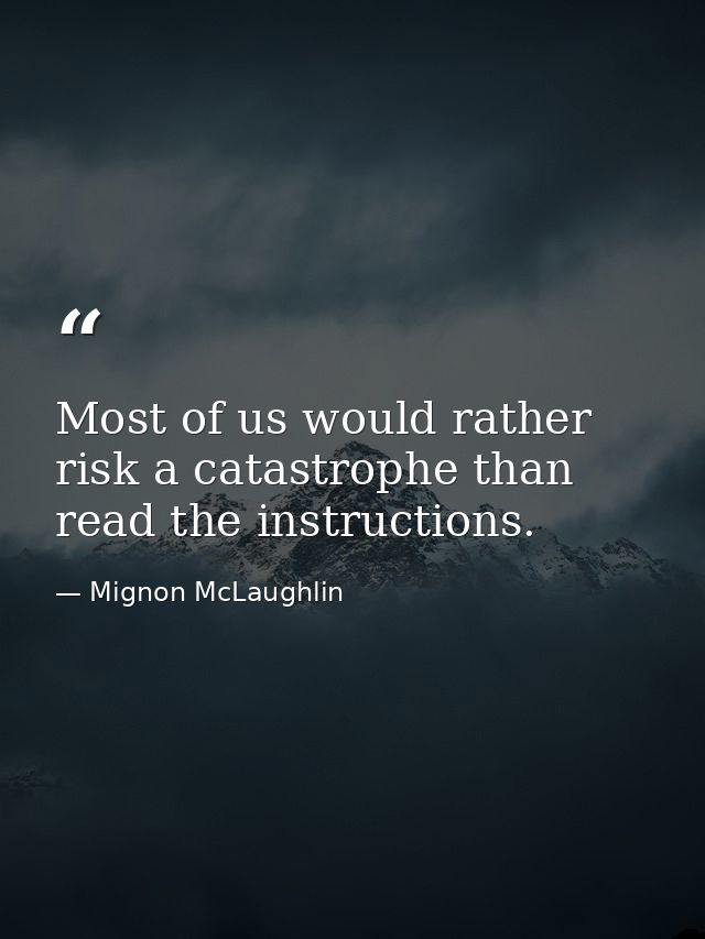 Most of us would rather risk a catastrophe than read the instructions. — Mignon McLaughlin