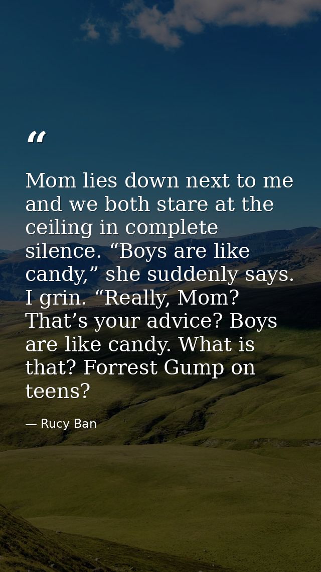 Mom lies down next to me and we both stare at the ceiling in complete silence. “Boys are like candy,” she suddenly says. — Rucy Ban