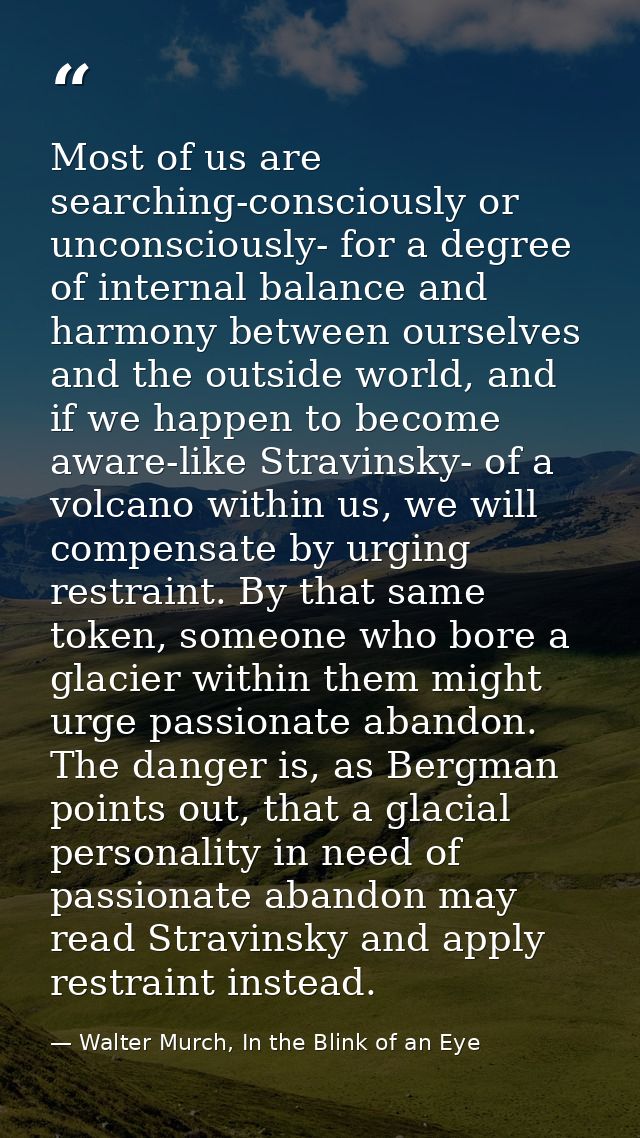 Most of us are searching-consciously or unconsciously- for a degree of internal balance and harmony between ourselves an — Walter Murch, In the Blink of an Eye