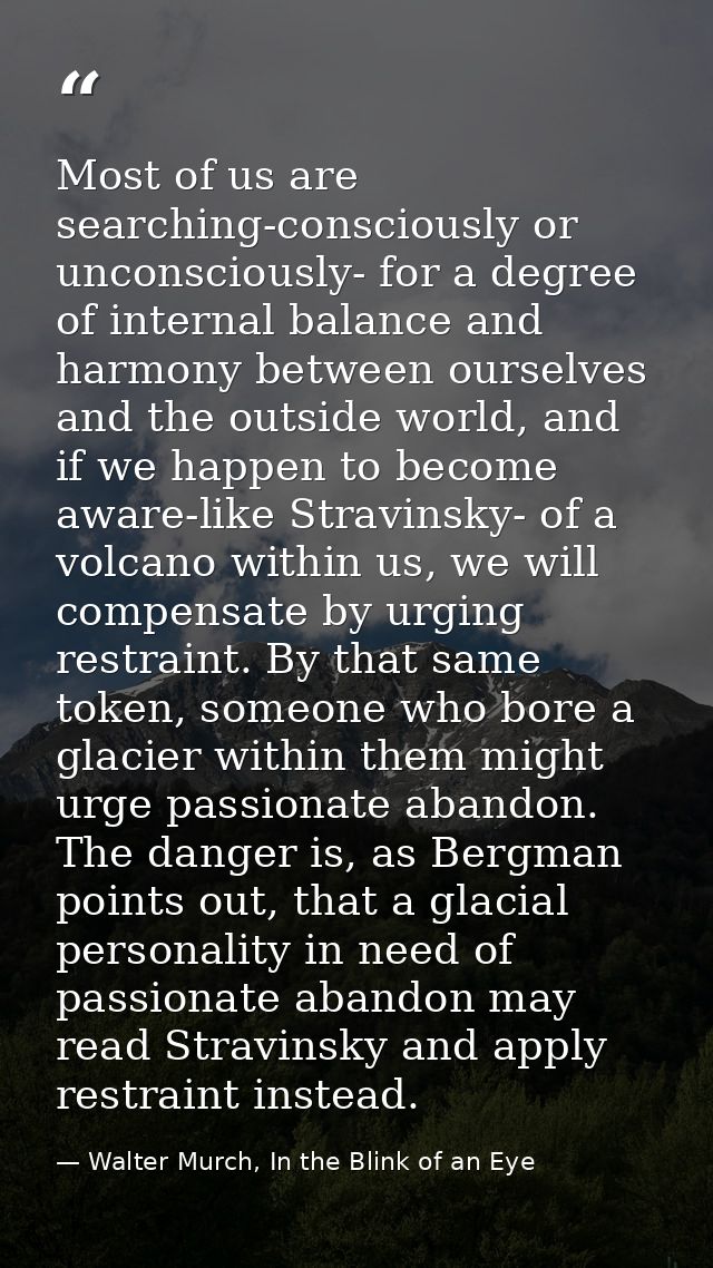 Most of us are searching-consciously or unconsciously- for a degree of internal balance and harmony between ourselves an — Walter Murch, In the Blink of an Eye