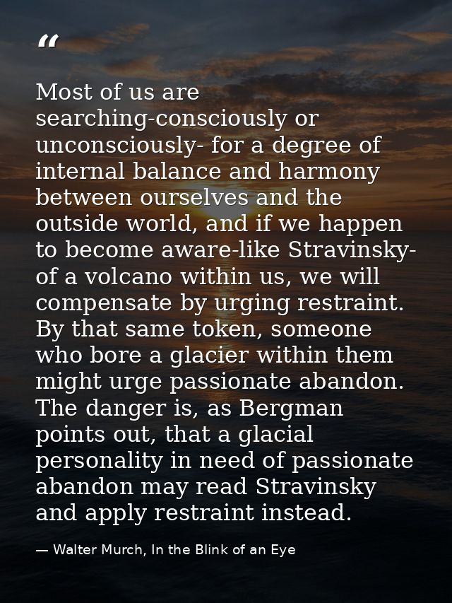 Most of us are searching-consciously or unconsciously- for a degree of internal balance and harmony between ourselves an — Walter Murch, In the Blink of an Eye