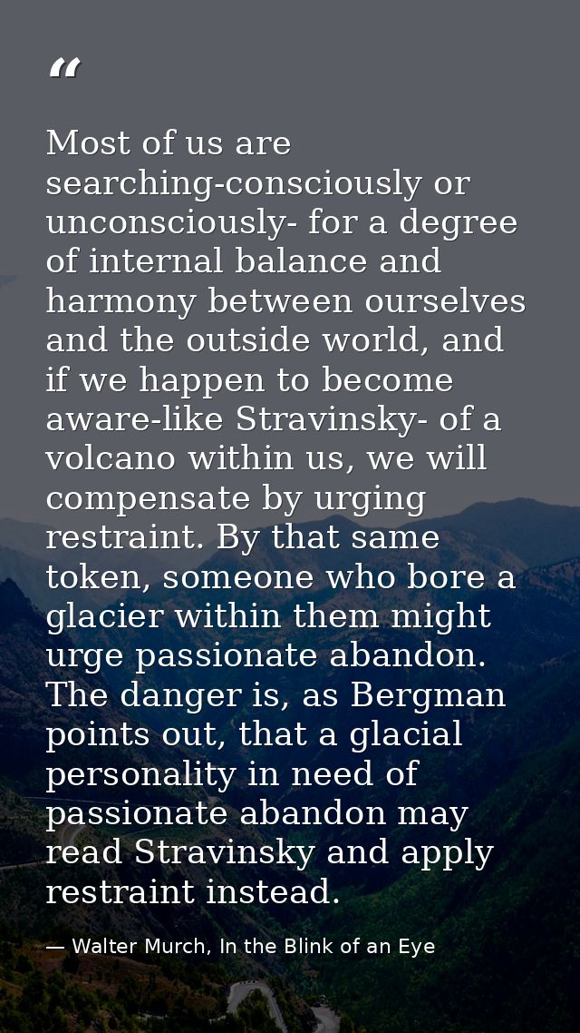 Most of us are searching-consciously or unconsciously- for a degree of internal balance and harmony between ourselves an — Walter Murch, In the Blink of an Eye