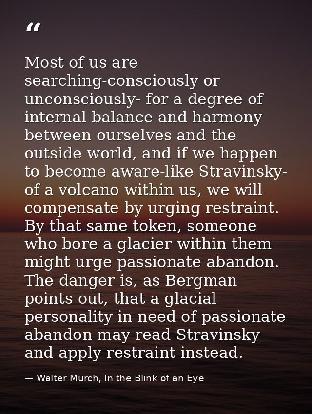 Most of us are searching-consciously or unconsciously- for a degree of internal balance and harmony between ourselves an — Walter Murch, In the Blink of an Eye