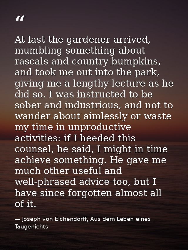 At last the gardener arrived, mumbling something about rascals and country bumpkins, and took me out into the park, givi — Joseph von Eichendorff, Aus dem Leben eines Taugenichts