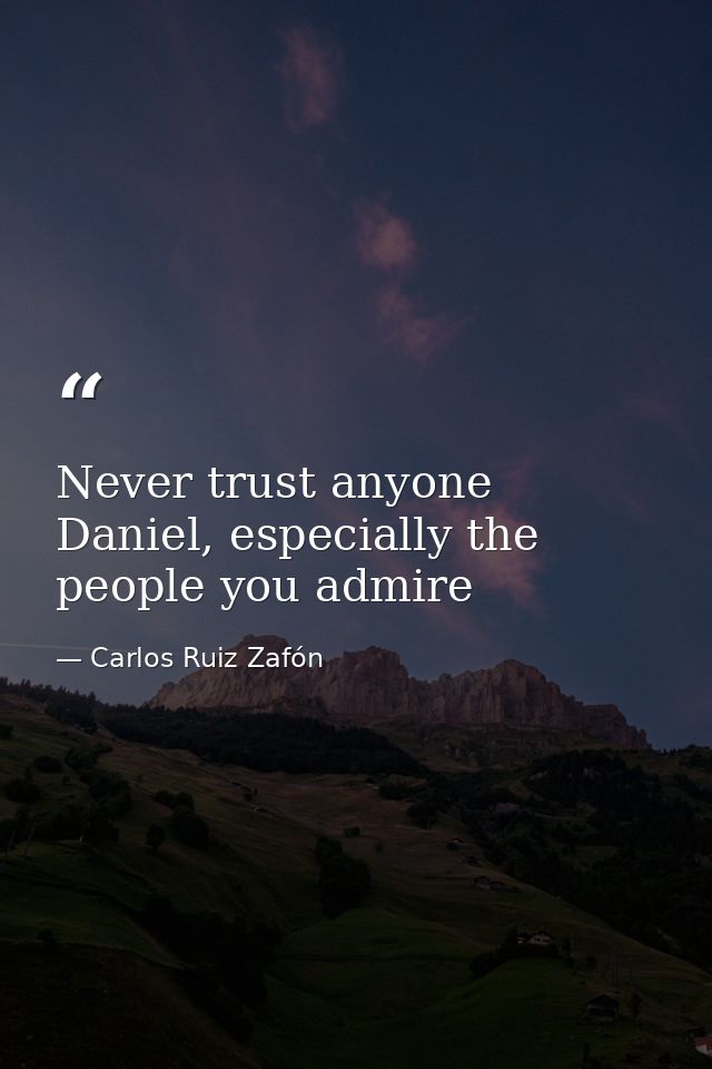 Never trust anyone Daniel, especially the people you admire — Carlos Ruiz Zafón