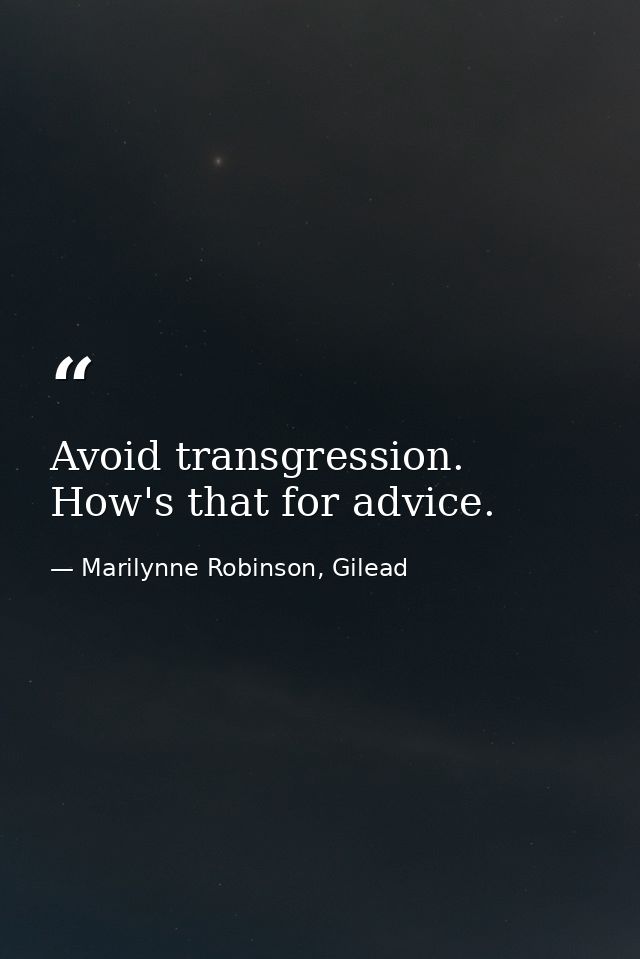 Avoid transgression. How's that for advice. — Marilynne Robinson, Gilead