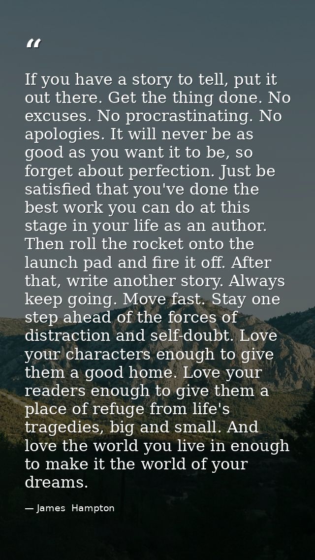 If you have a story to tell, put it out there. Get the thing done. No excuses. No procrastinating. No apologies. It will — James  Hampton