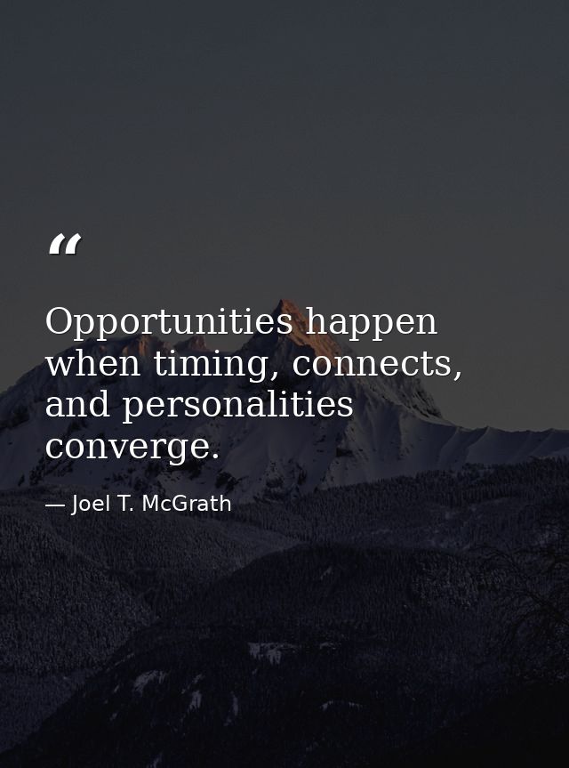Opportunities happen when timing, connects, and personalities converge. — Joel T. McGrath