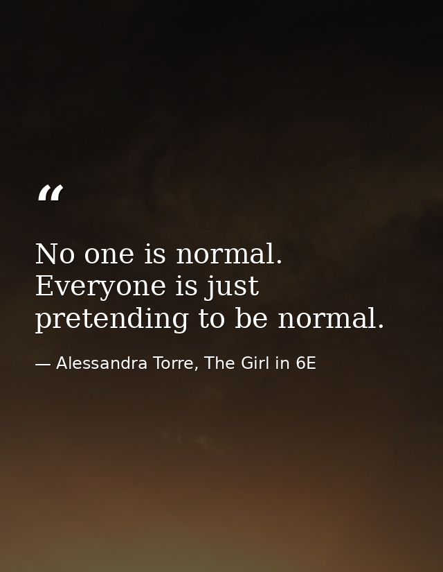 No one is normal. Everyone is just pretending to be normal. — Alessandra Torre, The Girl in 6E