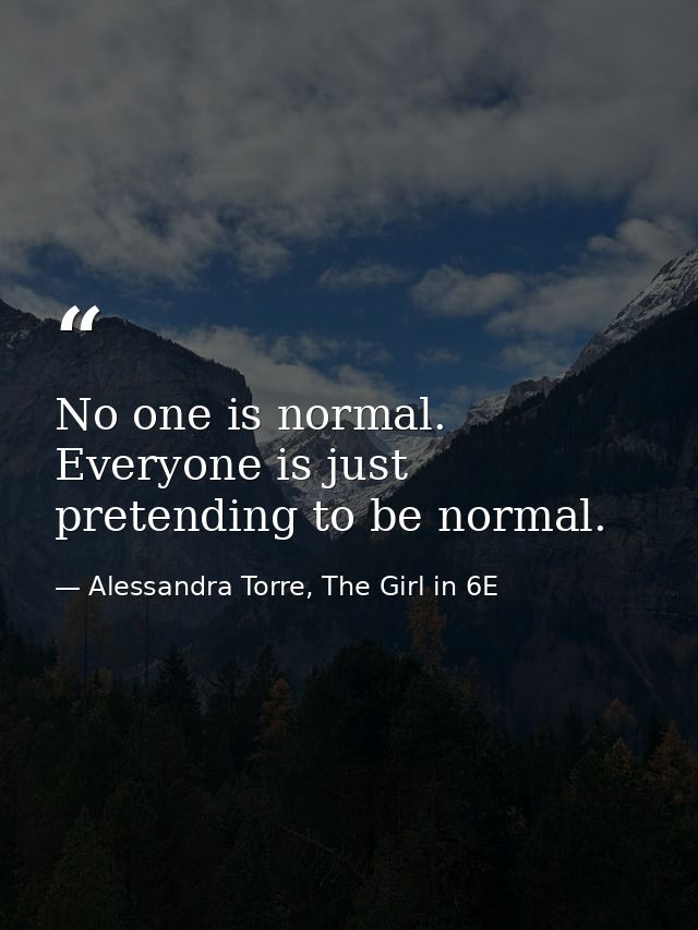 No one is normal. Everyone is just pretending to be normal. — Alessandra Torre, The Girl in 6E